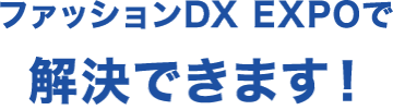 アパレル企業のDXに関する悩みを解決するファッションDXEXPO（FaW TOKYO（ファッションワールド））