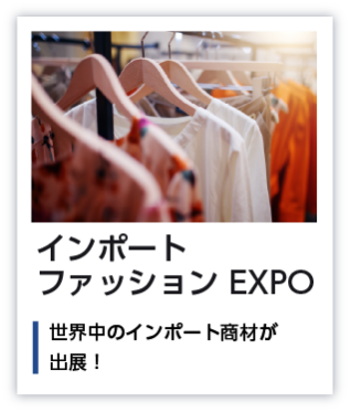 インポートファッションEXPO 世界中のインポート商材が出展！