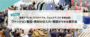 日本最大！最新アパレル、サステナブル、フェムケア、DX 多数出展！ファッション製品・素材の仕入れ・商談ができる展示会