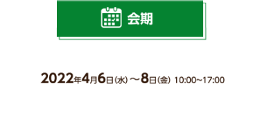 会期 2022年4月6日（水）～8日（金） 10:00～17:00