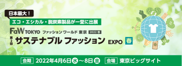 日本最大！ エコ・エシカル・脱炭素製品が一堂に出展 FaW TOKYO ファッションワールド東京 2022春 第2回 サステナブルファッション EXPO 春 会期 2022年4月6日（水）～8日（金）　会場 東京ビッグサイト