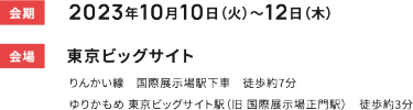会期 2023年10月10日（火）～12日　会場 東京ビッグサイト