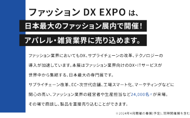 FaWTOKYOとは日本最大のファッション展です。最新のサステナブルファッション、アパレル、バッグ、シューズ、アクセサリー、生地・素材・副資材、ファッションDXを扱う企業が世界中から出展。8つのエリアで構成されており、27,000人の来場者とその場で商談し、製品を直接売り込むことができます。