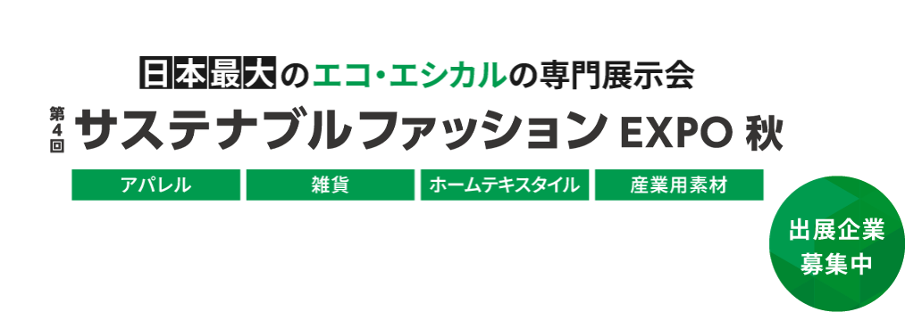 日本最大のエコ・エシカルの専門展示会　サスティナブルファッションEXPO