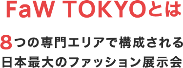 FaW TOKYOとは　8つの専門エリアで構成される日本最大のファッション展示会