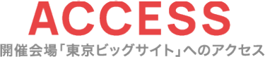 ACCESS 開催会場「東京ビックサイト」へのアクセス