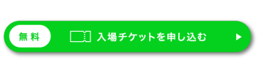 1分で完了　（無料）入場チケットを申し込む