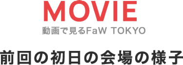MOVIE 動画で見るFaW　前回の初日の会場の様子