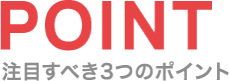 POINT 注目すべき3つのポイント