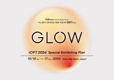 FaW TOKYO FASHION WORLD TOKYO 37th INT'L OPTICAL FAIR TOKYO iOFT 2024　GLOW　iOFT 2024 Special Exhibiting Plan　10/15 Tue→17 Thur,2024 Tokyo Big Sight,Japan