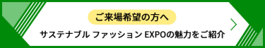 ご来場希望の方へ サステナブル ファッション EXPOの魅力をご紹介
