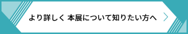 より詳しく 本展について知りたい方へ