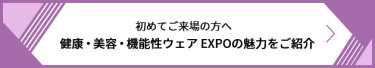 初めてご来場の方へ 健康・美容・機能性ウェア EXPOの魅力をご紹介