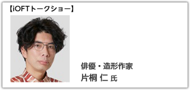 iOFTトークショー 俳優・造形作家 片桐 仁