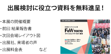 出展検討に役立つ資料を無料進呈！・本展の開催概要 ・前回 結果報告書 ・次回会場レイアウト図 ・出展社、来場者の声 ・出展料金表　　　　など