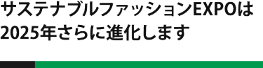 サステナブルファッションEXPOは、2025年さらに進化します