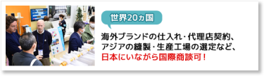 【世界20ヵ国】海外ブランドの仕入れ・代理店契約、アジアの縫製・生産工場の選定など、日本にいながら国際商談可！