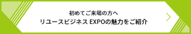 初めてご来場の方へ リユースビジネス EXPOの魅力をご紹介