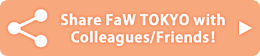 Share FaW TOKYO with Colleagues/Friends!           ▶