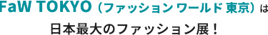 FaW TOKYO（ファッション ワールド 東京）は、日本最大のファッション展！
