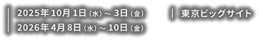 【会期】2025年10月1日（水）～3日（金） 2026年4月8日（水）～10日（金）【会場】東京ビッグサイト