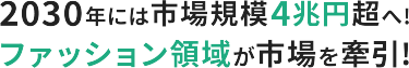 2030年には市場規模4兆円超へ!　ファッション領域が市場を牽引!
