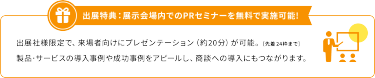 出展特典：展示会場内でのPRセミナーを無料で実施可能!