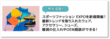 【今大注目！】スポーツファッション EXPOを新規開催！最新トレンドを取り入れたウェア、アクセサリー、シューズ、雑貨の仕入れやOEM商談ができる！