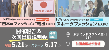 "日本のファッション"輸出EXPO・スポーツファッションEXPO　開催報告＆次回出展説明会［参加無料］　日時：＊輸出　2025/5/21(水）＊スポーツ　2025/6/17(火）　場所：東京ミッドタウン八重洲 11F　前回出展者が登壇