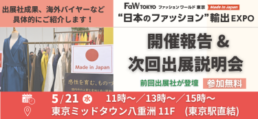 "日本のファッション"輸出EXPO　開催報告＆次回出展説明会［参加無料］　日時：2025/5/21(水）　11:00~/13:00~/15:00~　場所：東京ミッドタウン八重洲 11F（東京駅直結）