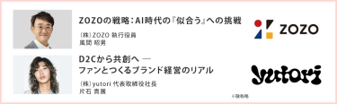 ZOZOの戦略：AI時代の『似合う』への挑戦 （株）ZOZO 執行役員 風間 昭男|D2Cから共創へ ― ファンとつくるブランド経営のリアル（株）yutori代表取締役社長片石 貴展