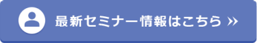 最新セミナー情報はこちら＞