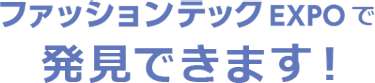ファッションテック EXPOで発見できます！