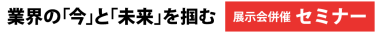 業界の「今」と「未来」を掴む 展示会併催セミナー