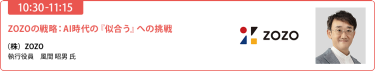 【10:30-11:15】「ZOZOの戦略：AI時代の『似合う』への挑戦」（株）ZOZO 執行役員　風間 昭男 氏