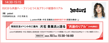 【14:30-15:15】「D2Cから共創ヘーファンとつくるブランド経営のリアル」（株）yutori 代表取締役社長　片石貴展 氏