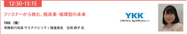 【12:30-13:15】「ファスナーから挑む、脱炭素·循環型の未来」YKK（株） 常務執行役員 サステナビリティ推進室長　吉岡麻子 氏