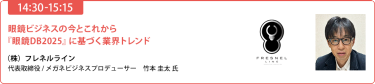 【14:30-15:15】「眼鏡ビジネスの今とこれから『眼鏡DB2025』に基づく業界トレンド」（株）フレネルライン 代表取締役／メガネビジネスプロデューサー　竹本圭太 氏