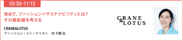 【10:30-11:15】「改めて、ファッション×サステナビリティとは?その最前線を考える」CRANE&LOTUS ファッション·ジャーナリスト　向千鶴 氏