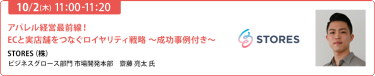 【10/2 (木) 11:00-11:20】「アパレル経営最前線！ECと実店舗をつなぐロイヤリティ戦略 〜成功事例付き〜」STORES（株） ビジネスグロース部門 市場開発本部　齋藤 亮太 氏