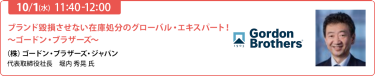 2025/10/1（水） 11:40-12:00　ブランド毀損させない在庫処分のグローバル・エキスパート！～ゴードン・ブラザーズ～（株）ゴードン・ブラザーズ・ジャパン　代表取締役社長　堀内 秀晃 氏