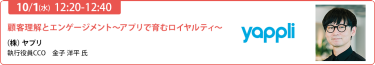 2025/10/1（水） 12:20-12:40　顧客理解とエンゲージメント～アプリで育むロイヤルティ～　（株）ヤプリ　執行役員CCO　金子 洋平 氏
