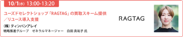 2025/10/1（水） 13:00-13:20　ユーズドセレクトショップ「RAGTAG」の買取スキーム提供／リユース導入支援　（株）ティンパンアレイ戦略推進グループ　ゼネラルマネージャー　白田 真祐子 氏