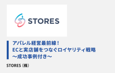 アパレル経営最前線！ ECと実店舗をつなぐロイヤリティ戦略 〜成功事例付き〜　STORES（株）