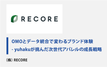 OMOとデータ統合で変わるブランド体験  - yuhakuが挑んだ次世代アパレルの成長戦略　（株）RECORE