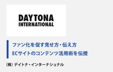 ファン化を促す見せ方・伝え方　 ECサイトのコンテンツ活用術を伝授　（株）デイトナ・インターナショナル