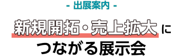 【出展案内】新規開拓・売上拡大につながる展示会　世界中から25,000名が来場する日本最大のファッション展！製品を展示会場で見て、触れることで製品の特長を直に伝え、本格的に商談を行えます。