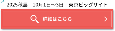 2025秋展　10月1日～10月3日　東京ビッグサイト　詳細はこちら