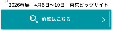 2026春展　4月8日～4月10日　東京ビッグサイト　詳細はこちら